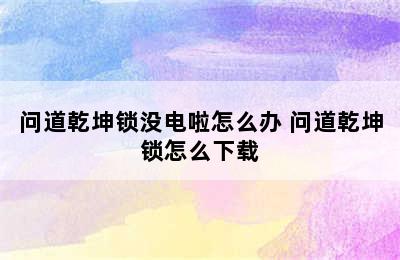 问道乾坤锁没电啦怎么办 问道乾坤锁怎么下载